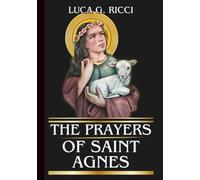THE PRAYERS OF SAINT AGNES: Powerful Novena, Litany, Chaplet Prayer & Emergency Supplications For Purity, Courage, and Fidelity in Trials (THE TRIAD DEVOTIONAL SERIES)