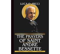 THE PRAYERS OF SAINT ANDRÉ BESSETTE: Powerful Novena, Litany, Chaplet Prayer & Emergency Supplications For Healing Of Body, Endurance In Suffering, & Trust In God’s Will (THE TRIAD DEVOTIONAL SERIES)