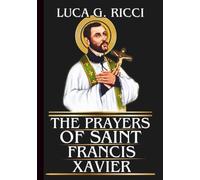 THE PRAYERS OF SAINT FRANCIS XAVIER: Powerful Novena, Litany, Chaplet Prayer & Emergency Supplications For Faith In The Face Of Challenges, Zeal For ... In Prayer (THE TRIAD DEVOTIONAL SERIES)
