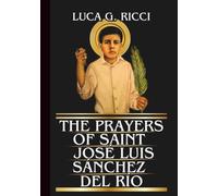 THE PRAYERS OF SAINT JOSÉ LUIS SÁNCHEZ DEL RÍO: Powerful Novena, Litany, Chaplet Prayer & Emergency Supplications For Perseverance In Trials, Persecution, & Fear (THE TRIAD DEVOTIONAL SERIES)