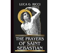 THE PRAYERS OF SAINT SEBASTIAN: Powerful Novena, Litany, Chaplet Prayer & Emergency Supplications For Protection From Illness, Perseverance In Faith, & Strength In Trials