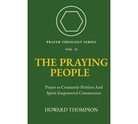 The Praying People: PRAYER AS CREATURELY PETITION AND SPIRT-EMPOWERED COMMUNION (Prayer Theology Series)