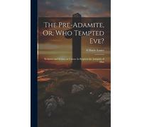 The Pre-Adamite, Or, Who Tempted Eve?: Scripture and Science in Unison As Respects the Antiquity of Man