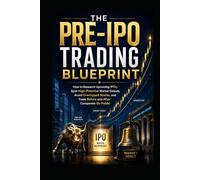 The Pre-IPO Trading Blueprint: How to Research Upcoming IPOs, Spot High-Potential Market Debuts, Avoid Overhyped Stocks, and Trade Before and After Companies Go Public