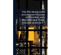 The Pre-Iroquoian Algonkian Indians of Central and Western New York, Volume 2, issues 1-7