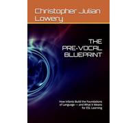 THE PRE-VOCAL BLUEPRINT: How Infants Build the Foundations of Language - and What It Means for ESL Learning (The Architecture Of Language)