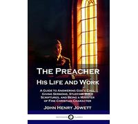 The Preacher, His Life and Work: A Guide to Answering God's Call, Giving Sermons, Studying Bible Scriptures, and Being a Minister of Fine Christian Character