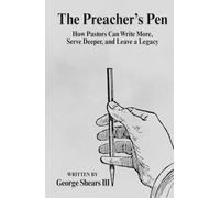 The Preacher's Pen: How Pastors Can Write More, Serve Deeper, and Leave a Legacy