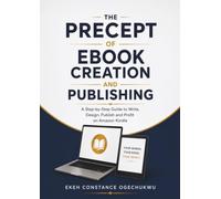 THE PRECEPT OF E-BOOK CREATION AND PUBLISHING: A Step-by-Step Guide to Write, Design, Publish and Profit on Amazon Kindle