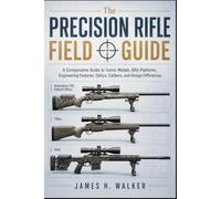 The Precision Rifle Field Guide: A Comparative Guide to Iconic Models, Rifle Platforms, Engineering Features, Optics, Calibers, and Design Differences (Modern Military Weapons History)
