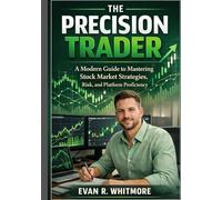 The Precision Trader: A Modern Guide to Mastering Stock Market Strategies, Risk, and Platform ProficiencyEvan R. Whitmore