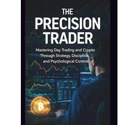 The Precision Trader: Mastering Day Trading and Crypto Through Strategy, Discipline, and Psychological Control