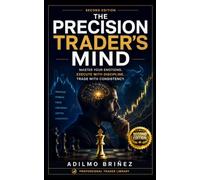 THE PRECISION TRADER'S MIND: Master Your Emotions. Execute with Discipline. Trade with Consistency (PROFESSIONAL TRADER LIBRARY - SECOND EDITION)