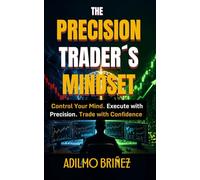 THE PRECISION TRADER'S MINDSET: HOW TO MASTER YOUR TRADING PSYCHOLOGY AND ACHIEVE CONSISTENT RESULTS