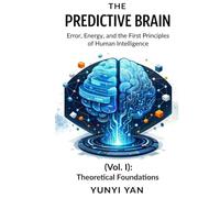 The Predictive Brain (Vol. I): Theoretical Foundations: Error, Energy, and the First Principles of Human Intelligence: 1