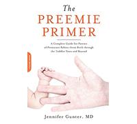 The Preemie Primer: A Complete Guide for Parents of Premature Babies--from Birth through the Toddler Years and Beyond