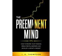 The Preeminent Mind: How to Rewire Your Thinking, Break Mental Barriers and Develop a Growth Mindset.