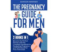 The Pregnancy Guide For Men: 2 Books in 1 - Become the Perfect Partner with the Complete Handbook to Navigating Pregnancy and Fatherhood for First-Time Dads
