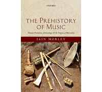 The Prehistory of Music: Human Evolution, Archaeology, and the Origins of Musicality