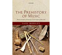 The Prehistory of Music: Human Evolution, Archaeology, and the Origins of Musicality