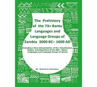 The Prehistory Of The 73+ Bantu Languages and Bantu Language Groups Of Zambia 3000 BC to 1600 AD: (With New Interpretation Of The Classification, ... Languages And Language Groups Of Africa)