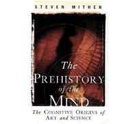 The Prehistory of the Mind: The Cognitive Origins of Art, Religion and Science