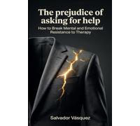 The Prejudice Against Asking for Help: How to Break Mental and Emotional Resistance to Therapy