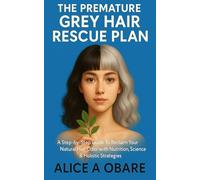 The Premature Grey Hair Rescue Plan: A Step-by-Step Guide to Reclaim Your Natural Hair Color with Nutrition, Science & Holistic Strategies