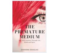 The Premature Medium: One Soul’s Journey Through Life, Death and Spirit