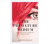 The Premature Medium: One Soul’s Journey Through Life, Death and Spirit