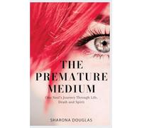 The Premature Medium: One Soul's Journey Through Life, Death and Spirit