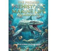 THE PREMIER PREHISTORIC MARINE LIFE COLORING BOOK: An Underwater Journey to Color the Fearsome Giants of the Prehistoric Seas: High-Definition Designs ... High-Detail Journey into Ancient Worlds)