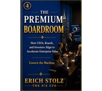 THE PREMIUM BOARDROOM: How CEOs, Boards, and Investors Align to Accelerate Enterprise Value - (Govern The Machine) (THE PREMIUM ENTERPRISE VALUE SYSTEM)