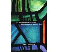 The Premodern Condition: Medievalism and the Making of Theory