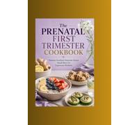 The Prenatal First Trimester Cookbook: Nausea-Soothed Nutrient-Dense Small Bites for Expectant Mothers