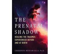 The Prenatal Shadow : Healing the Traumas Experienced before and at Birth