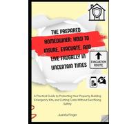 The Prepared Homeowner: How to Insure, Evacuate, and Live Frugally in Uncertain Times: Practical Guide to Protecting Your Property, Building Emergency Kits & Cutting Costs Without Sacrificing Safety