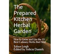 The Prepared Kitchen Herbal Garden: How to Grow and Use the 35 Best Culinary Herbs that Heal (The Prepared Kitchen Series)