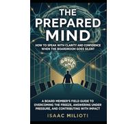The Prepared Mind: How to Speak with Clarity and Confidence When the Boardroom Goes Silent