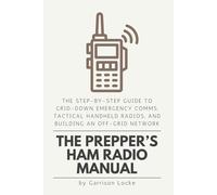 The Prepper’s Ham Radio Manual: The Step-by-Step Guide to Grid-Down Emergency Comms, Tactical Handheld Radios, and Building an Off-Grid Network