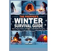 The Prepper’s Winter Survival Guide: How to Prepare, Protect and Thrive in a Cold-Weather Emergency