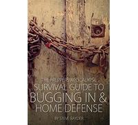 The Preppers Apocalypse Survival Guide to Bugging In & Home Defense: Volume 4