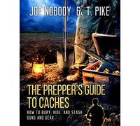 The Prepper's Guide to Caches: How to Bury, Hide, and Stash Guns and Gear