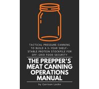 The Prepper's Meat Canning Operations Manual: Tactical Pressure Canning to Build a 5-Year Shelf-Stable Protein Stockpile for Off-Grid Food Security