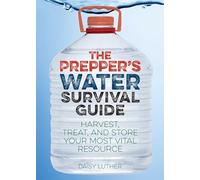 The Prepper's Water Survival Guide: Harvest, Treat, and Store Your Most Vital Resource
