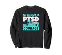 The Presence Of PTSD Doesn't Mean The Absence Of Courage Sweatshirt