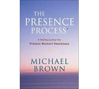 The Presence Process: A Healing Journey into Present Moment Awareness: v. 1
