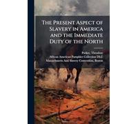 The Present Aspect of Slavery in America and the Immediate Duty of the North