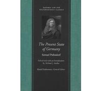 The Present State of Germany (Works of Samuel Pufendorf: Natural Law and Enlightenment Classics): Or, an Account of the Extent, Rise, Form, Wealth, Strength, Weakness & Interests of That Empire