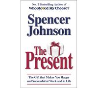 The Present : The Gift That Makes You Happy And Successful At Work And In Life